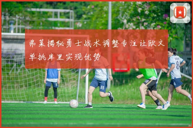 弗莱揭秘勇士战术调整专注让欧文单挑库里实现优势