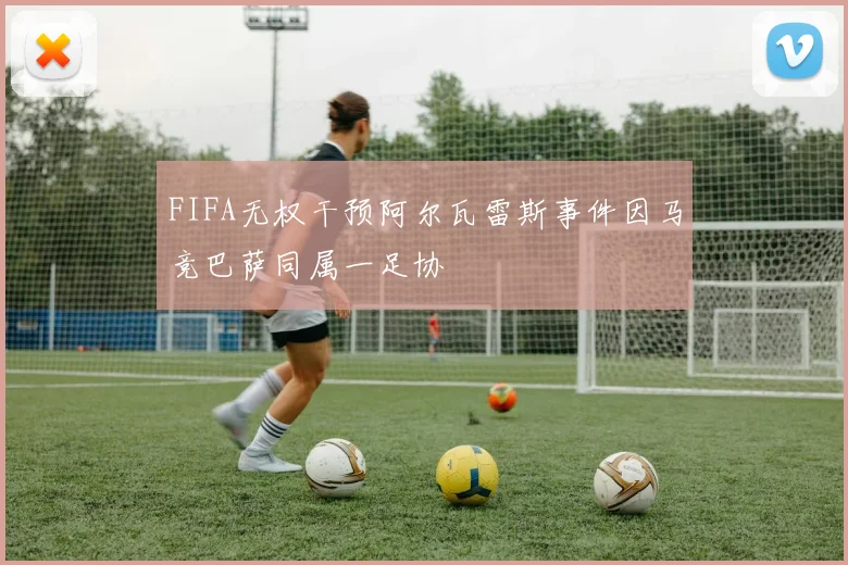 FIFA无权干预阿尔瓦雷斯事件因马竞巴萨同属一足协