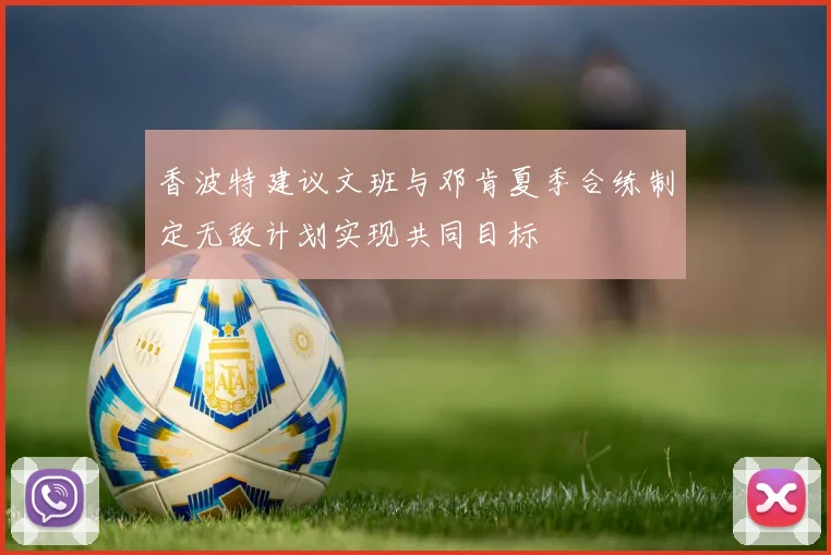 香波特建议文班与邓肯夏季合练制定无敌计划实现共同目标