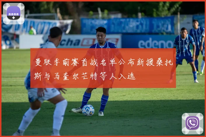曼联季前赛首战名单公布新援桑托斯与马奎尔芒特等人入选