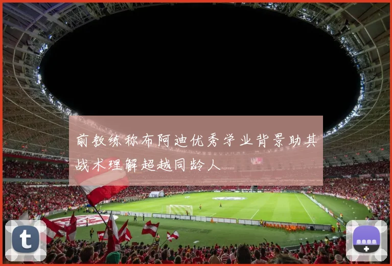 前教练称布阿迪优秀学业背景助其战术理解超越同龄人