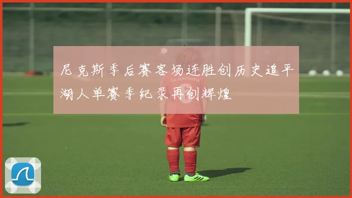 尼克斯季后赛客场连胜创历史追平湖人单赛季纪录再创辉煌
