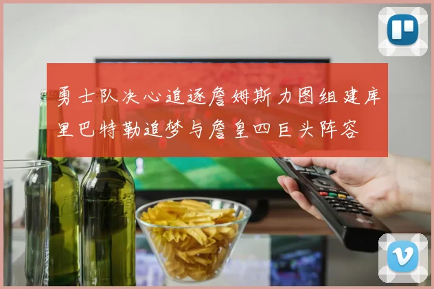 勇士队决心追逐詹姆斯力图组建库里巴特勒追梦与詹皇四巨头阵容